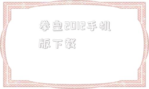 关于拳皇2012手机版下载的信息